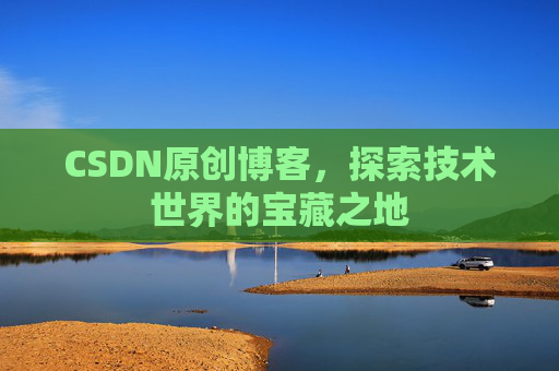 CSDN原创博客，探索技术世界的宝藏之地